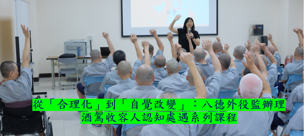 從「合理化」到「自覺改變」：八德外役監辦理酒駕收容人認知處遇系列課程